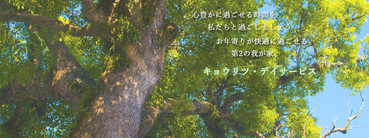 心豊かに過ごせる時間を私たちと過ごしましょう
お年寄りが快適に過ごせる第2の我が家、キョウリツ・デイサービス